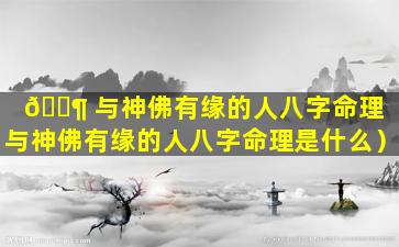 🐶 与神佛有缘的人八字命理（与神佛有缘的人八字命理是什么）